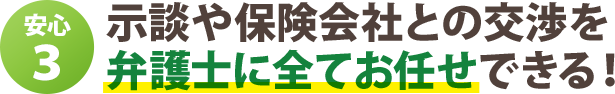 示談や保険会社との交渉を 弁護士に全てお任せできる！